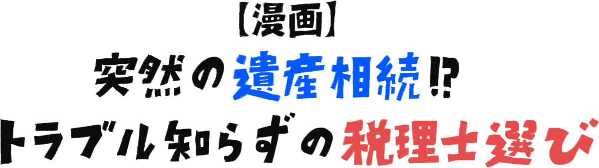 【漫画】突然の遺産相続!? トラブル知らずの税理士選び